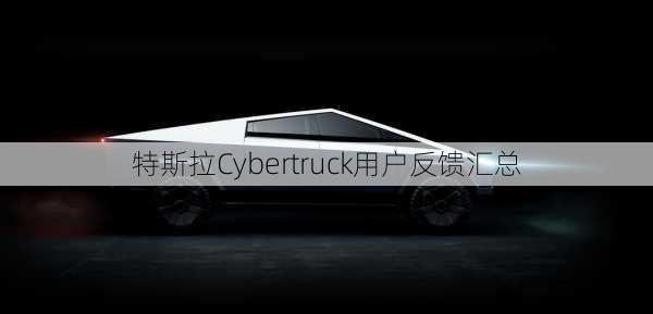 特斯拉Cybertruck用户反馈汇总