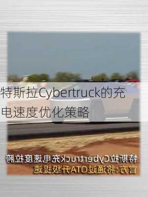 特斯拉Cybertruck的充电速度优化策略