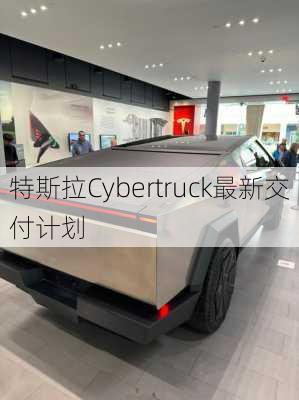 特斯拉Cybertruck最新交付计划