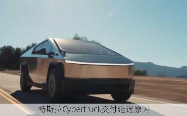 特斯拉Cybertruck交付延迟原因