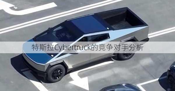 特斯拉Cybertruck的竞争对手分析