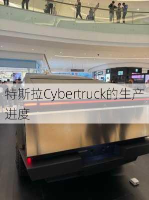 特斯拉Cybertruck的生产进度