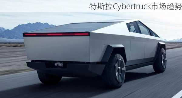 特斯拉Cybertruck市场趋势