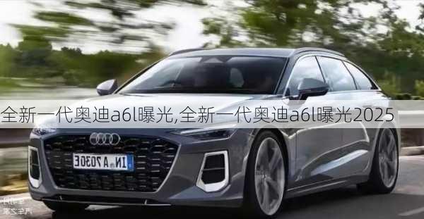 全新一代奥迪a6l曝光,全新一代奥迪a6l曝光2025