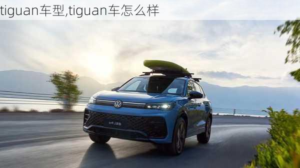 tiguan车型,tiguan车怎么样