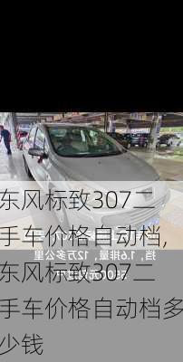 东风标致307二手车价格自动档,东风标致307二手车价格自动档多少钱