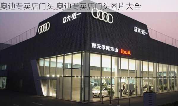 奥迪专卖店门头,奥迪专卖店门头图片大全