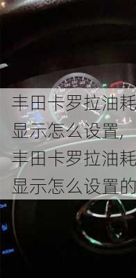 丰田卡罗拉油耗显示怎么设置,丰田卡罗拉油耗显示怎么设置的