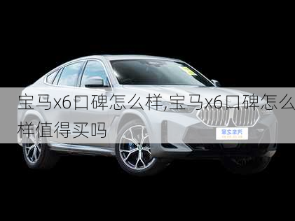 宝马x6口碑怎么样,宝马x6口碑怎么样值得买吗