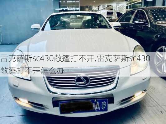 雷克萨斯sc430敞篷打不开,雷克萨斯sc430敞篷打不开怎么办