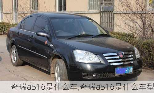 奇瑞a516是什么车,奇瑞a516是什么车型