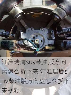 江淮瑞鹰suv柴油版方向盘怎么拆下来,江淮瑞鹰suv柴油版方向盘怎么拆下来视频