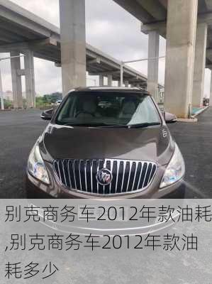 别克商务车2012年款油耗,别克商务车2012年款油耗多少