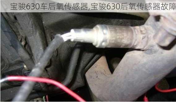 宝骏630车后氧传感器,宝骏630后氧传感器故障