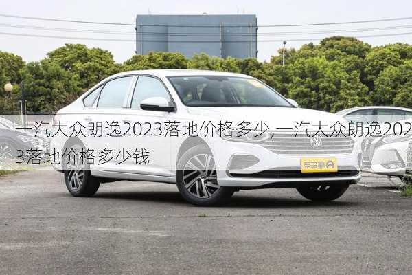 一汽大众朗逸2023落地价格多少,一汽大众朗逸2023落地价格多少钱