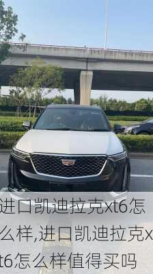 进口凯迪拉克xt6怎么样,进口凯迪拉克xt6怎么样值得买吗