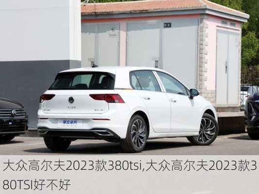 大众高尔夫2023款380tsi,大众高尔夫2023款380TSI好不好