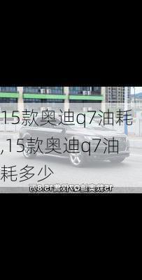 15款奥迪q7油耗,15款奥迪q7油耗多少