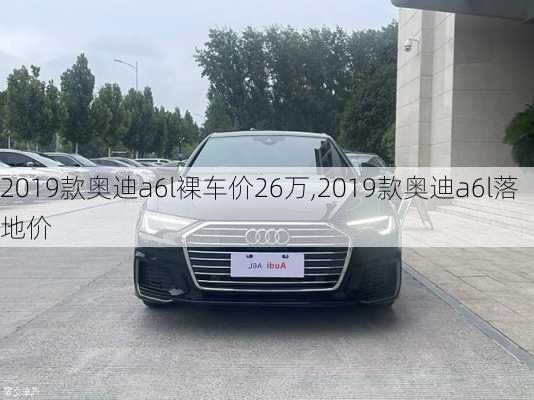 2019款奥迪a6l裸车价26万,2019款奥迪a6l落地价