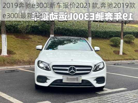 2019奔驰e300l新车报价2021款,奔驰2019款e300l最新报价