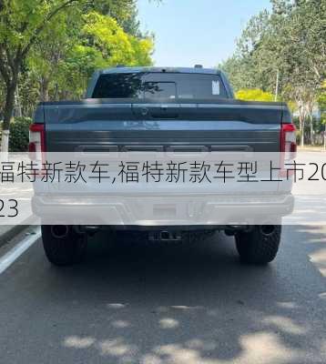 福特新款车,福特新款车型上市2023