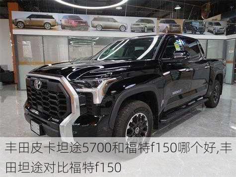 丰田皮卡坦途5700和福特f150哪个好,丰田坦途对比福特f150