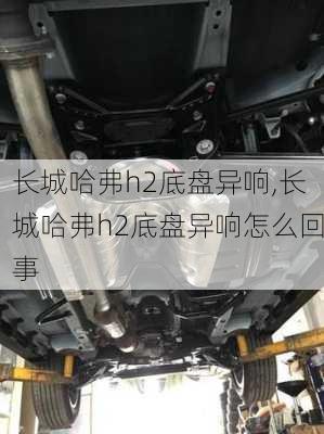 长城哈弗h2底盘异响,长城哈弗h2底盘异响怎么回事