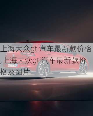 上海大众gti汽车最新款价格,上海大众gti汽车最新款价格及图片