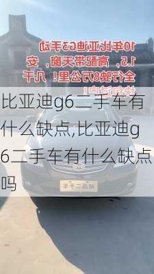 比亚迪g6二手车有什么缺点,比亚迪g6二手车有什么缺点吗