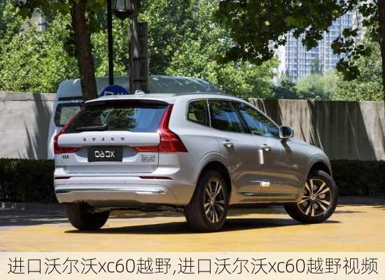 进口沃尔沃xc60越野,进口沃尔沃xc60越野视频