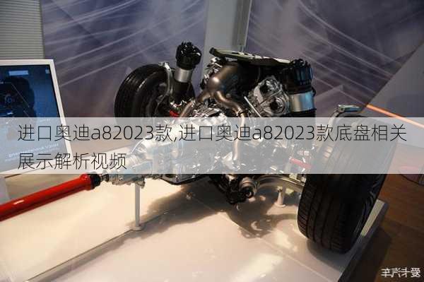 进口奥迪a82023款,进口奥迪a82023款底盘相关展示解析视频