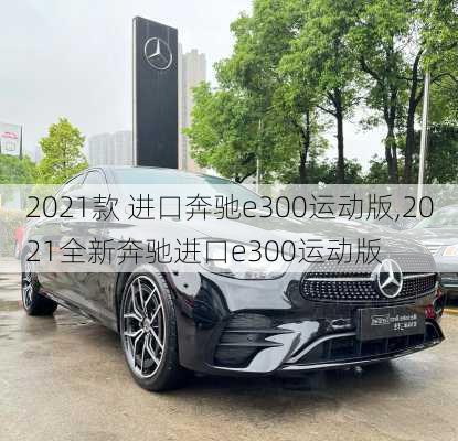 2021款 进口奔驰e300运动版,2021全新奔驰进口e300运动版