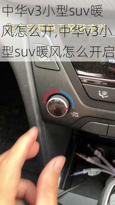 中华v3小型suv暖风怎么开,中华v3小型suv暖风怎么开启