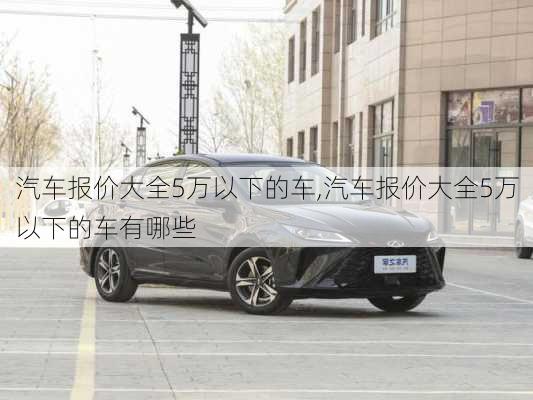 汽车报价大全5万以下的车,汽车报价大全5万以下的车有哪些