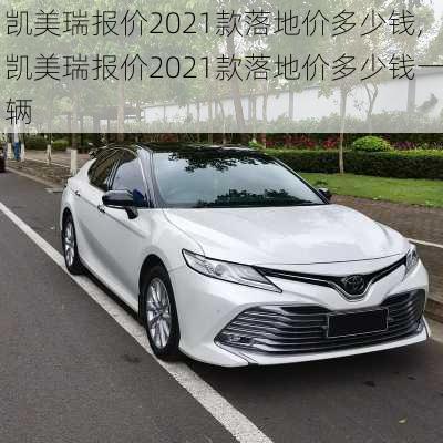 凯美瑞报价2021款落地价多少钱,凯美瑞报价2021款落地价多少钱一辆