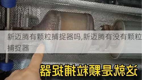 新迈腾有颗粒捕捉器吗,新迈腾有没有颗粒捕捉器