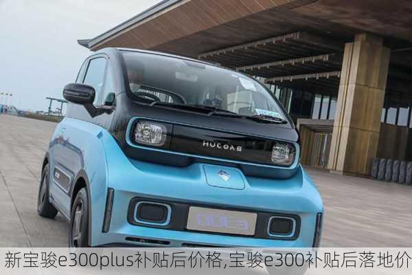 新宝骏e300plus补贴后价格,宝骏e300补贴后落地价