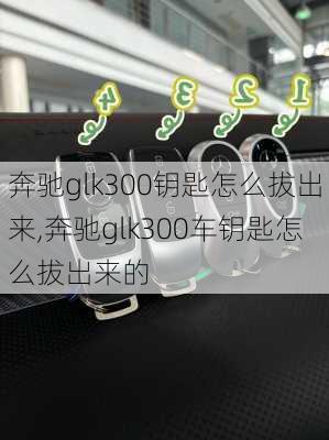 奔驰glk300钥匙怎么拔出来,奔驰glk300车钥匙怎么拔出来的