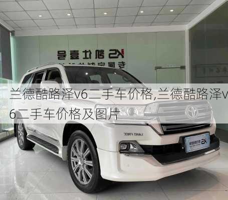 兰德酷路泽v6二手车价格,兰德酷路泽v6二手车价格及图片