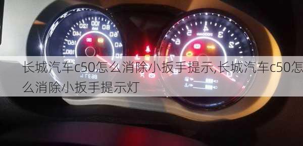 长城汽车c50怎么消除小扳手提示,长城汽车c50怎么消除小扳手提示灯