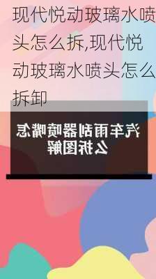 现代悦动玻璃水喷头怎么拆,现代悦动玻璃水喷头怎么拆卸