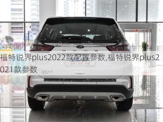 福特锐界plus2022款配置参数,福特锐界plus2021款参数