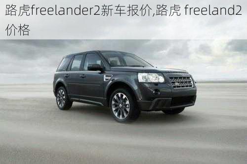 路虎freelander2新车报价,路虎 freeland2价格