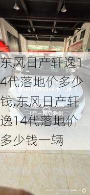 东风日产轩逸14代落地价多少钱,东风日产轩逸14代落地价多少钱一辆