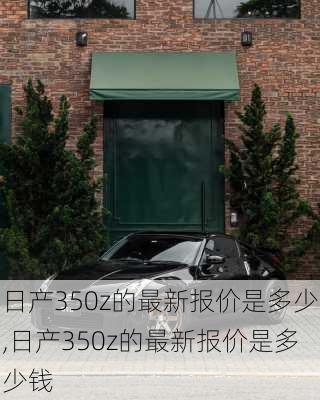 日产350z的最新报价是多少,日产350z的最新报价是多少钱