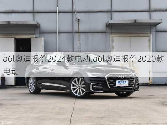 a6l奥迪报价2024款电动,a6l奥迪报价2020款电动