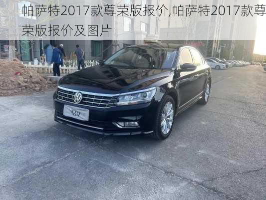 帕萨特2017款尊荣版报价,帕萨特2017款尊荣版报价及图片