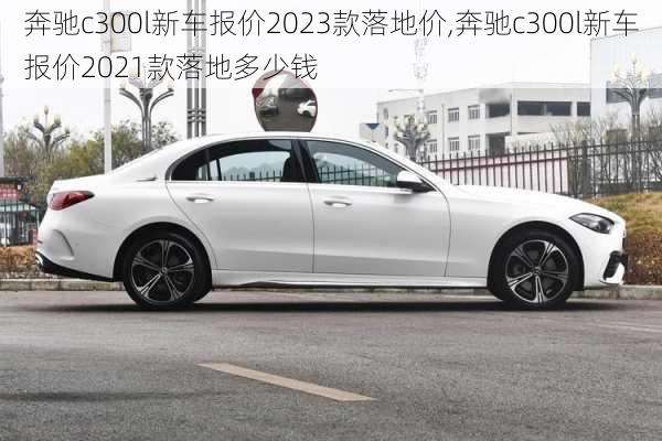 奔驰c300l新车报价2023款落地价,奔驰c300l新车报价2021款落地多少钱