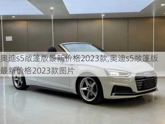 奥迪s5敞篷版最新价格2023款,奥迪s5敞篷版最新价格2023款图片