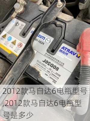 2012款马自达6电瓶型号,2012款马自达6电瓶型号是多少